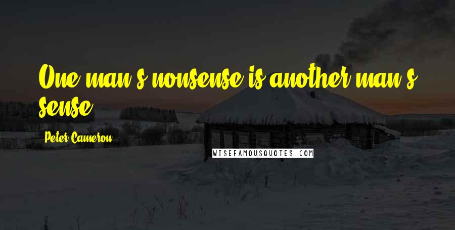 Peter Cameron Quotes: One man's nonsense is another man's sense.