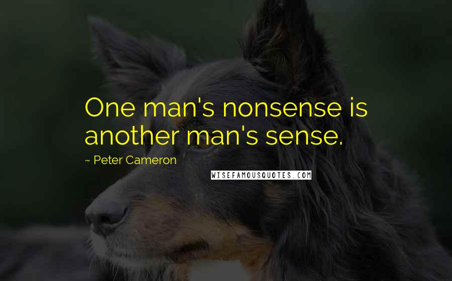 Peter Cameron Quotes: One man's nonsense is another man's sense.