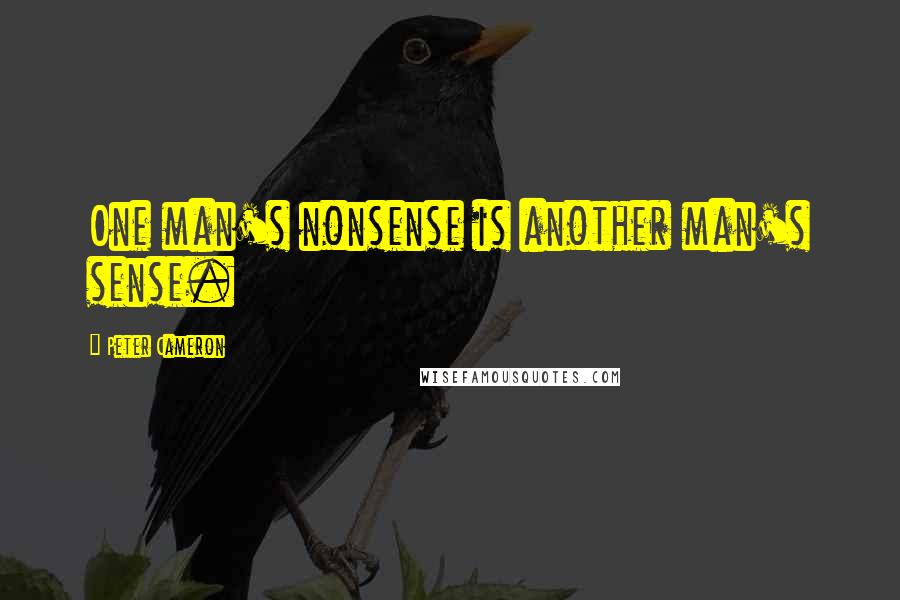 Peter Cameron Quotes: One man's nonsense is another man's sense.