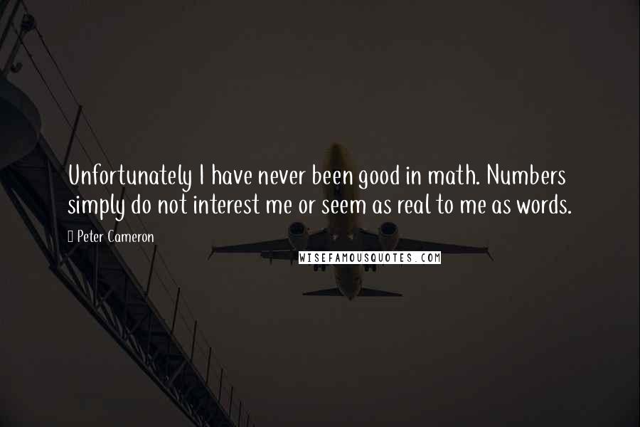 Peter Cameron Quotes: Unfortunately I have never been good in math. Numbers simply do not interest me or seem as real to me as words.