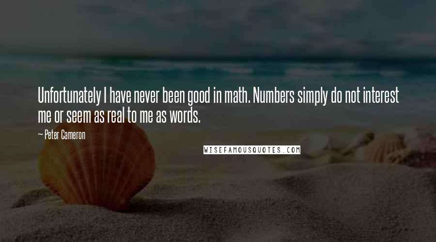 Peter Cameron Quotes: Unfortunately I have never been good in math. Numbers simply do not interest me or seem as real to me as words.