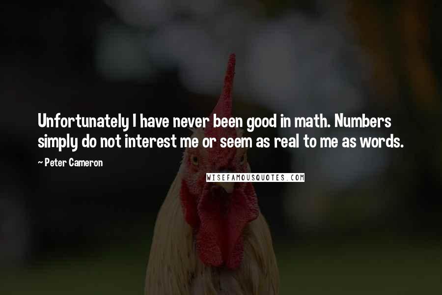 Peter Cameron Quotes: Unfortunately I have never been good in math. Numbers simply do not interest me or seem as real to me as words.