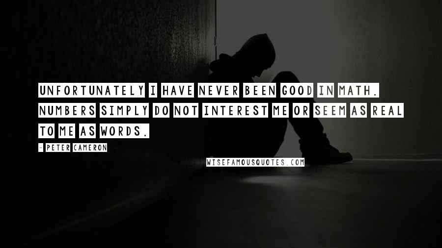 Peter Cameron Quotes: Unfortunately I have never been good in math. Numbers simply do not interest me or seem as real to me as words.