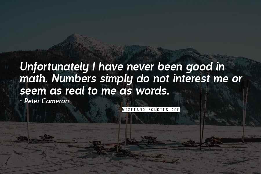 Peter Cameron Quotes: Unfortunately I have never been good in math. Numbers simply do not interest me or seem as real to me as words.