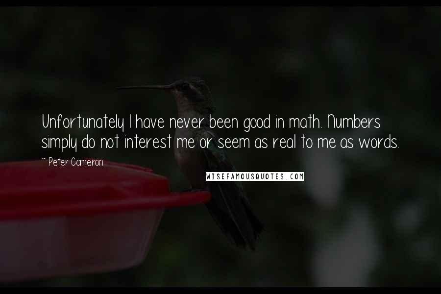 Peter Cameron Quotes: Unfortunately I have never been good in math. Numbers simply do not interest me or seem as real to me as words.