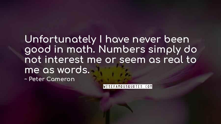 Peter Cameron Quotes: Unfortunately I have never been good in math. Numbers simply do not interest me or seem as real to me as words.