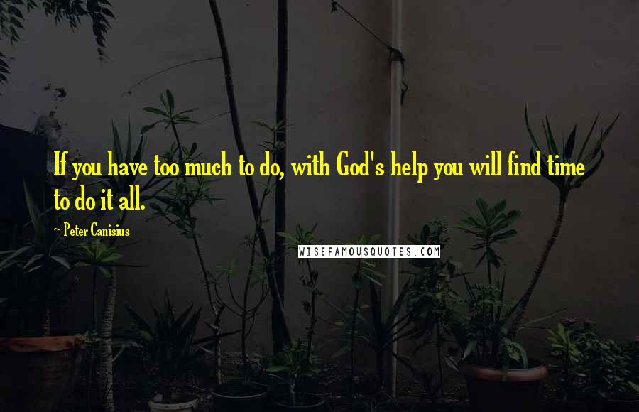 Peter Canisius Quotes: If you have too much to do, with God's help you will find time to do it all.