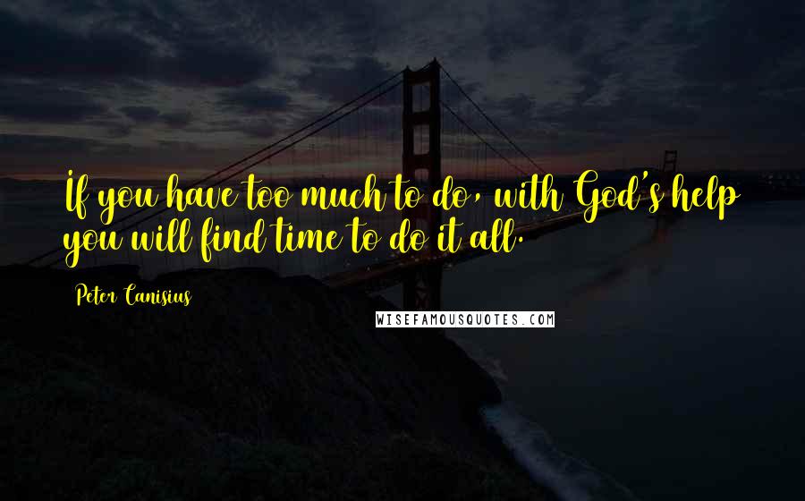 Peter Canisius Quotes: If you have too much to do, with God's help you will find time to do it all.