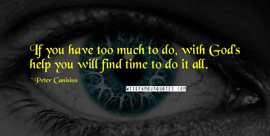 Peter Canisius Quotes: If you have too much to do, with God's help you will find time to do it all.
