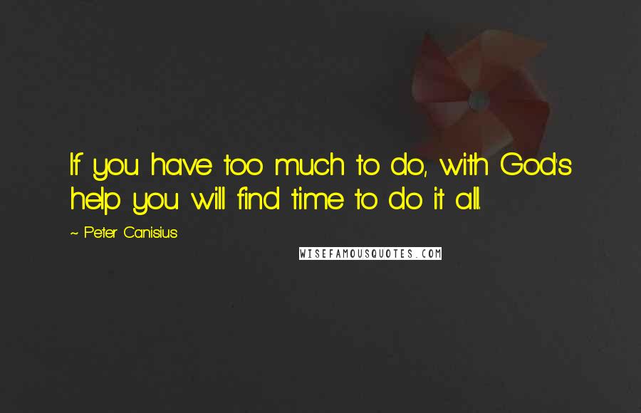 Peter Canisius Quotes: If you have too much to do, with God's help you will find time to do it all.