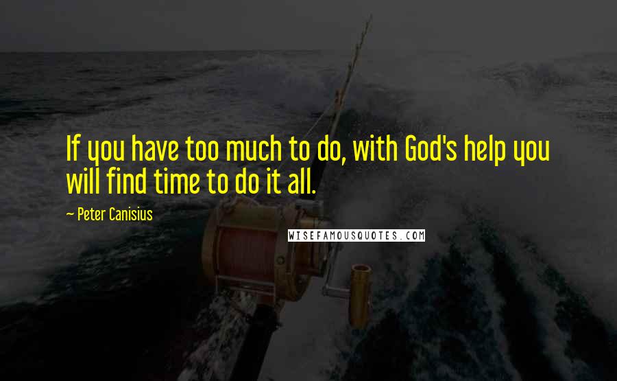 Peter Canisius Quotes: If you have too much to do, with God's help you will find time to do it all.