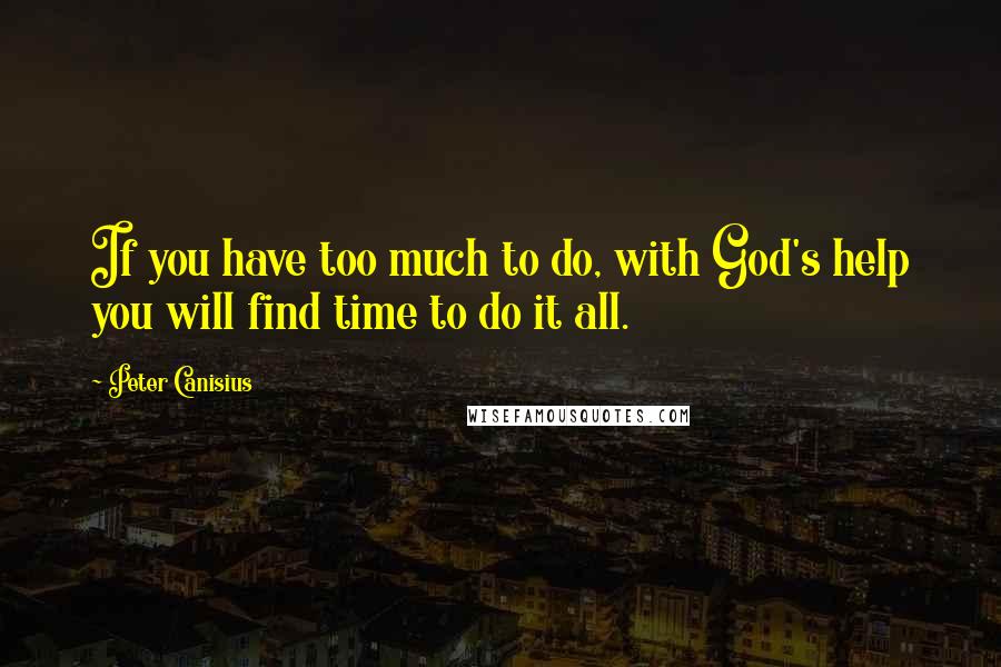 Peter Canisius Quotes: If you have too much to do, with God's help you will find time to do it all.