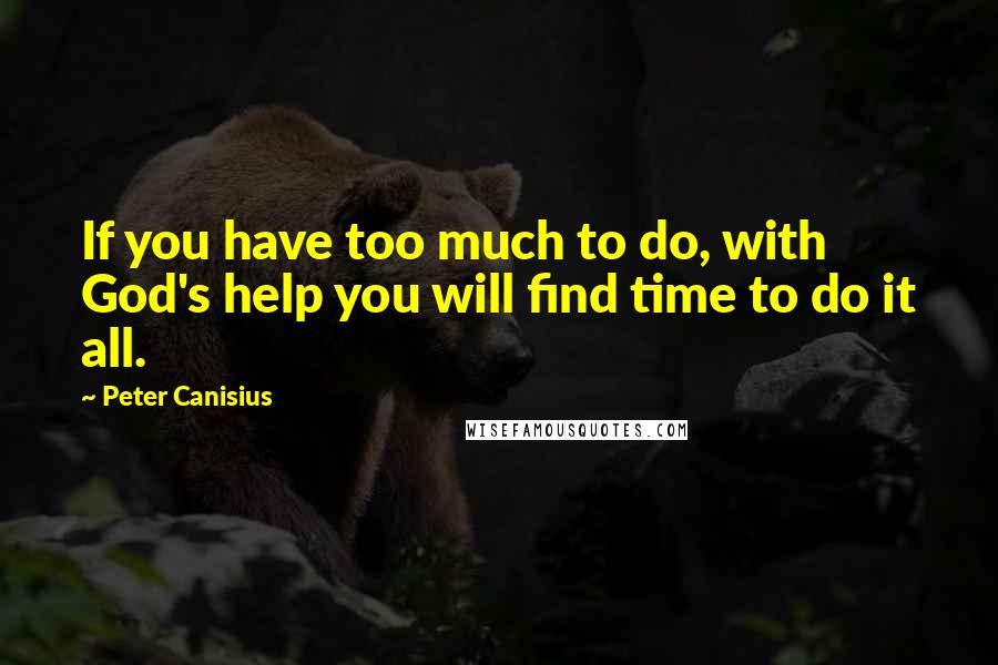 Peter Canisius Quotes: If you have too much to do, with God's help you will find time to do it all.