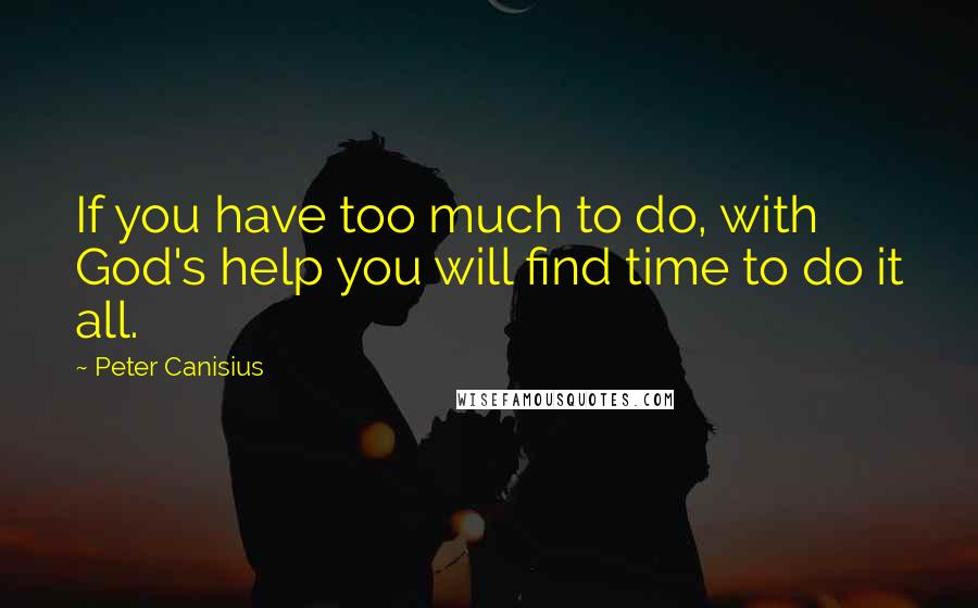 Peter Canisius Quotes: If you have too much to do, with God's help you will find time to do it all.