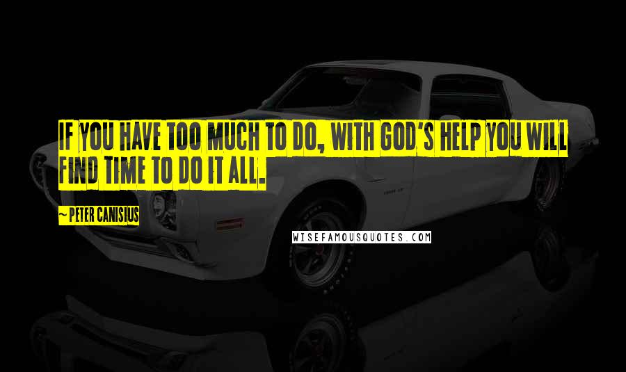 Peter Canisius Quotes: If you have too much to do, with God's help you will find time to do it all.