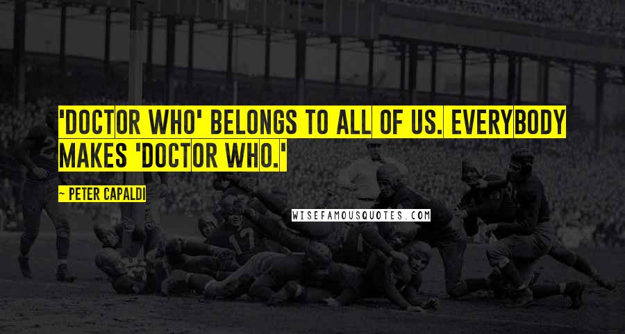 Peter Capaldi Quotes: 'Doctor Who' belongs to all of us. Everybody makes 'Doctor Who.'