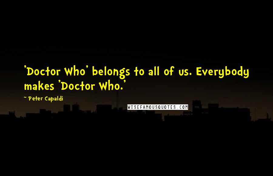 Peter Capaldi Quotes: 'Doctor Who' belongs to all of us. Everybody makes 'Doctor Who.'