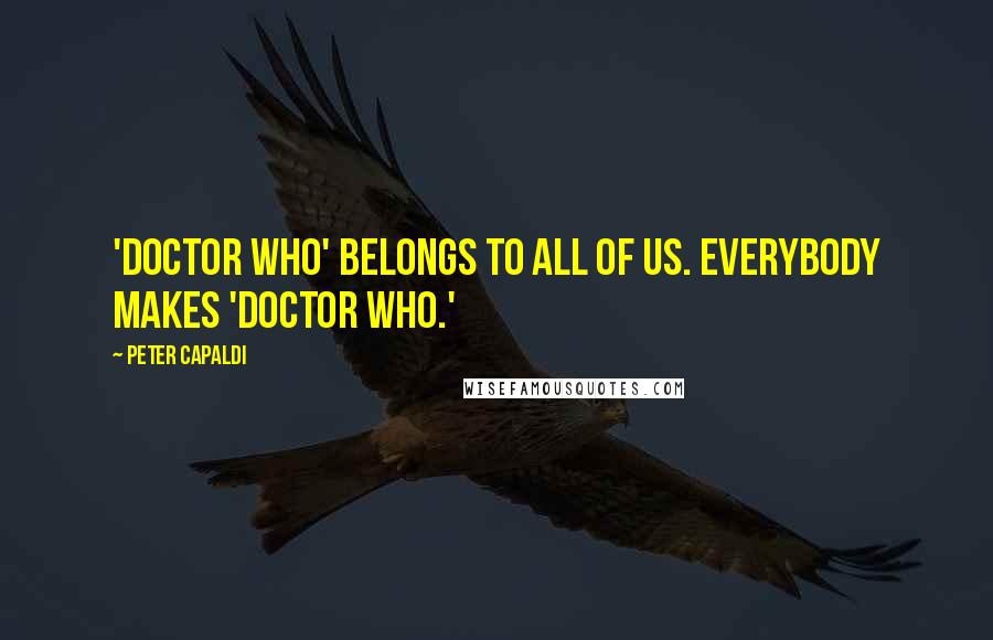 Peter Capaldi Quotes: 'Doctor Who' belongs to all of us. Everybody makes 'Doctor Who.'