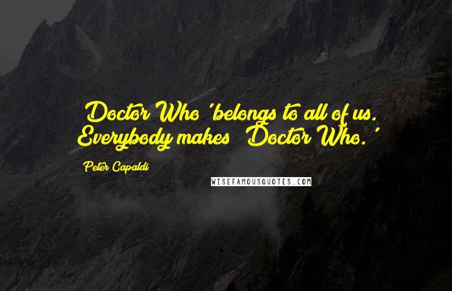 Peter Capaldi Quotes: 'Doctor Who' belongs to all of us. Everybody makes 'Doctor Who.'