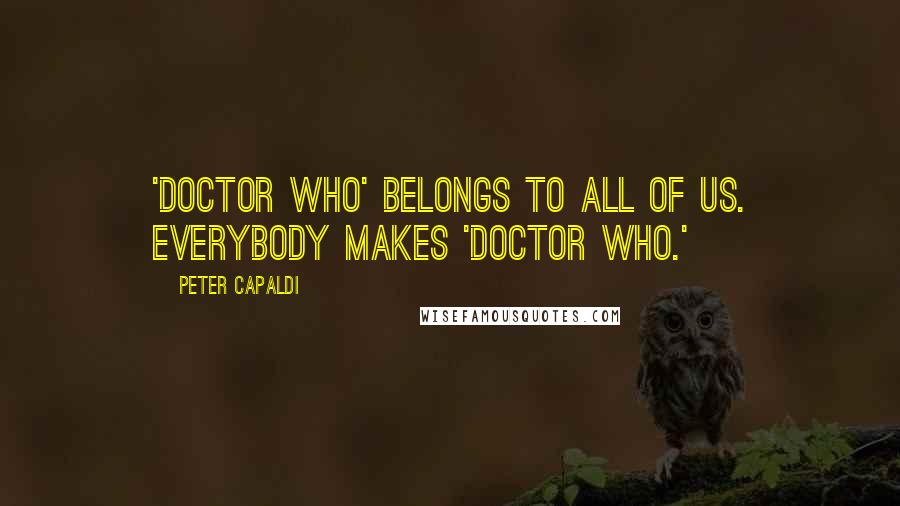 Peter Capaldi Quotes: 'Doctor Who' belongs to all of us. Everybody makes 'Doctor Who.'