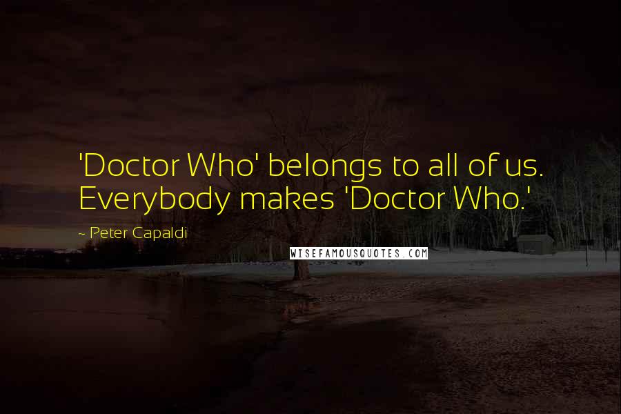 Peter Capaldi Quotes: 'Doctor Who' belongs to all of us. Everybody makes 'Doctor Who.'