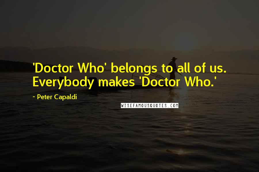 Peter Capaldi Quotes: 'Doctor Who' belongs to all of us. Everybody makes 'Doctor Who.'