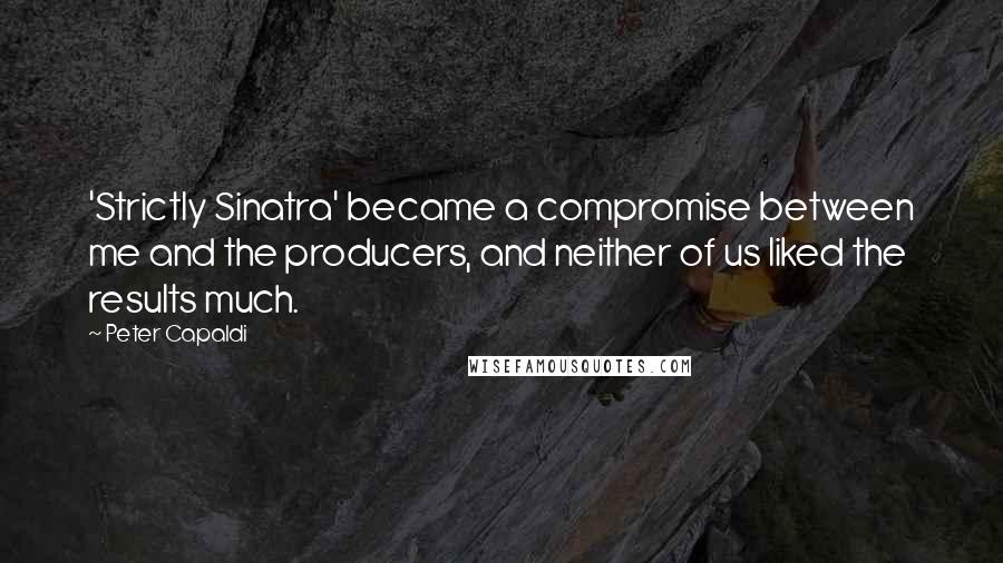 Peter Capaldi Quotes: 'Strictly Sinatra' became a compromise between me and the producers, and neither of us liked the results much.