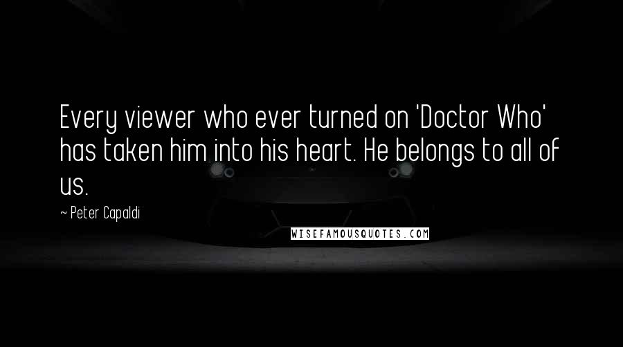 Peter Capaldi Quotes: Every viewer who ever turned on 'Doctor Who' has taken him into his heart. He belongs to all of us.