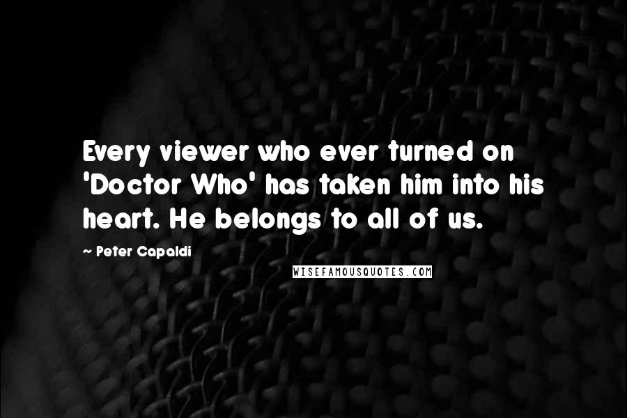 Peter Capaldi Quotes: Every viewer who ever turned on 'Doctor Who' has taken him into his heart. He belongs to all of us.