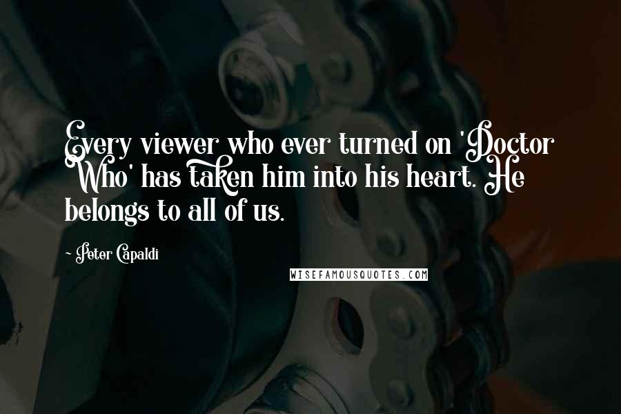 Peter Capaldi Quotes: Every viewer who ever turned on 'Doctor Who' has taken him into his heart. He belongs to all of us.