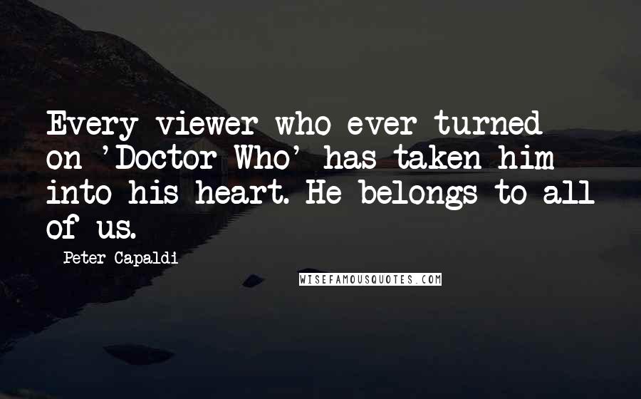 Peter Capaldi Quotes: Every viewer who ever turned on 'Doctor Who' has taken him into his heart. He belongs to all of us.
