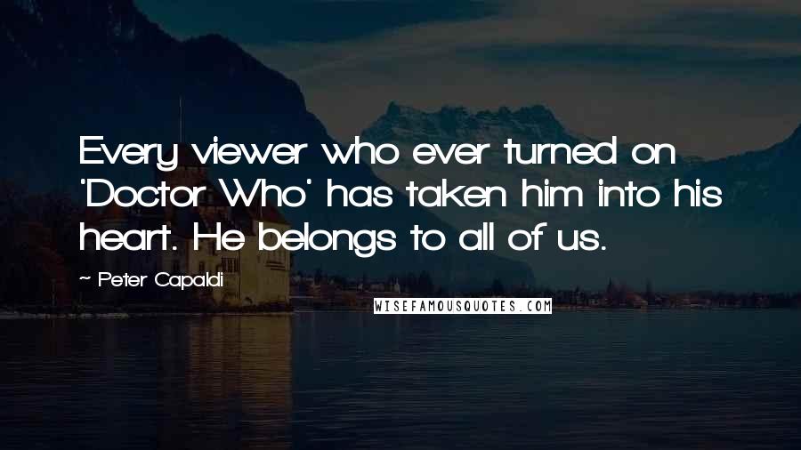 Peter Capaldi Quotes: Every viewer who ever turned on 'Doctor Who' has taken him into his heart. He belongs to all of us.