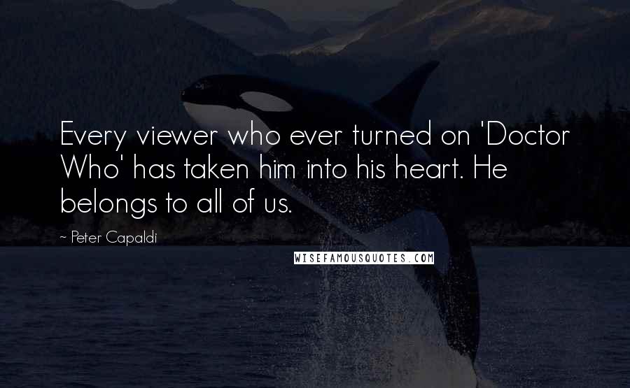 Peter Capaldi Quotes: Every viewer who ever turned on 'Doctor Who' has taken him into his heart. He belongs to all of us.