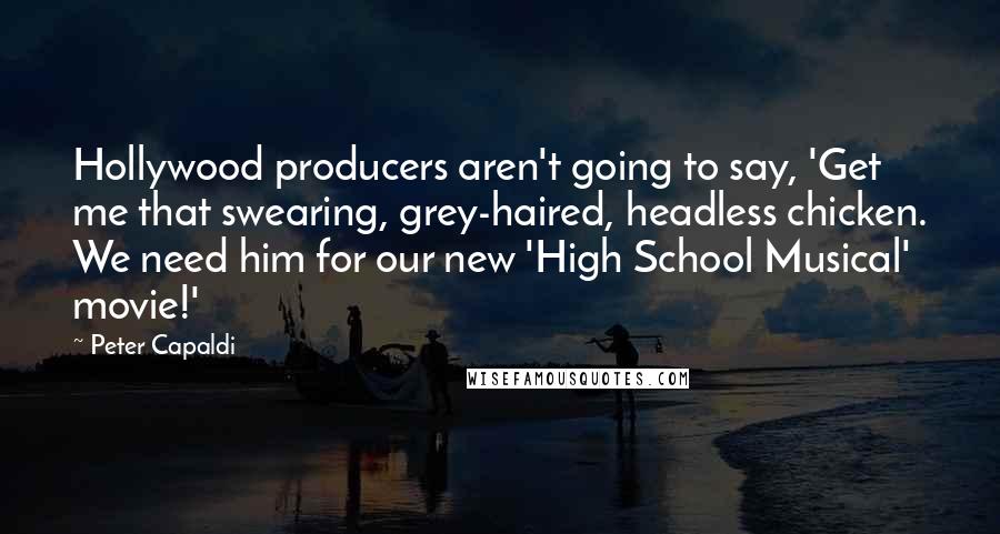 Peter Capaldi Quotes: Hollywood producers aren't going to say, 'Get me that swearing, grey-haired, headless chicken. We need him for our new 'High School Musical' movie!'