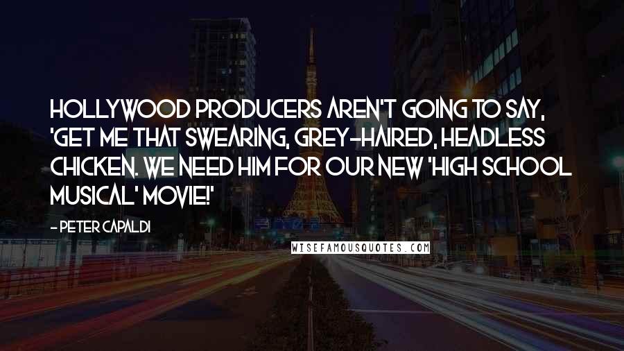 Peter Capaldi Quotes: Hollywood producers aren't going to say, 'Get me that swearing, grey-haired, headless chicken. We need him for our new 'High School Musical' movie!'