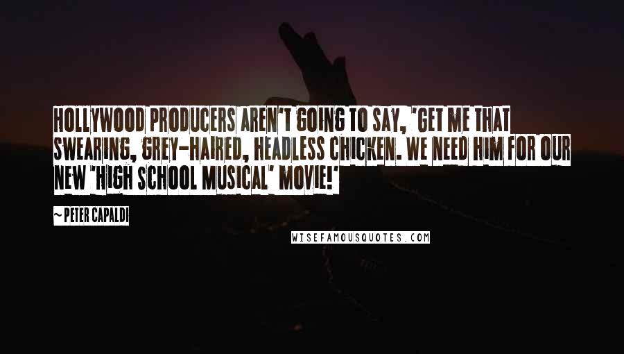 Peter Capaldi Quotes: Hollywood producers aren't going to say, 'Get me that swearing, grey-haired, headless chicken. We need him for our new 'High School Musical' movie!'