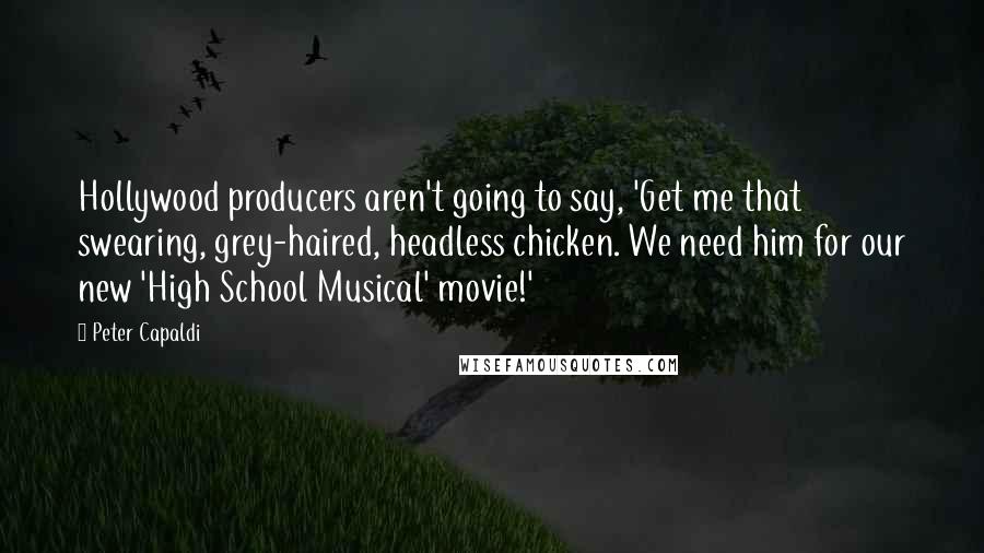 Peter Capaldi Quotes: Hollywood producers aren't going to say, 'Get me that swearing, grey-haired, headless chicken. We need him for our new 'High School Musical' movie!'