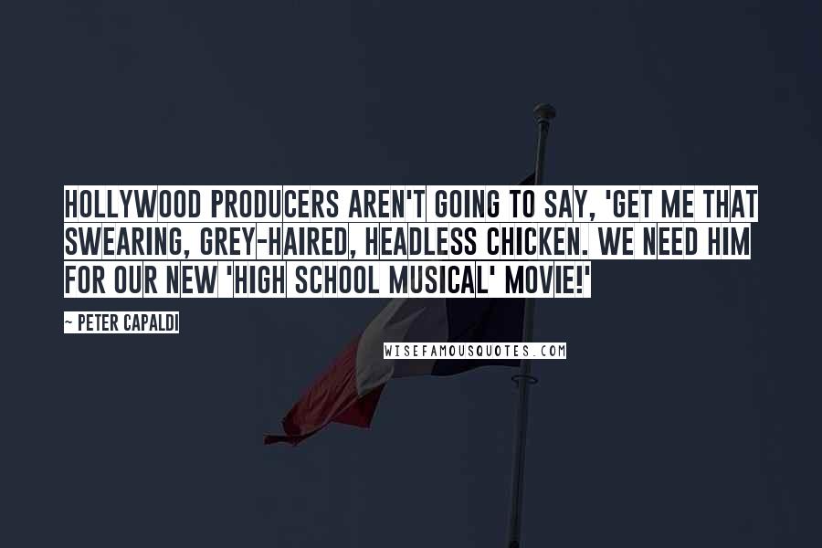 Peter Capaldi Quotes: Hollywood producers aren't going to say, 'Get me that swearing, grey-haired, headless chicken. We need him for our new 'High School Musical' movie!'