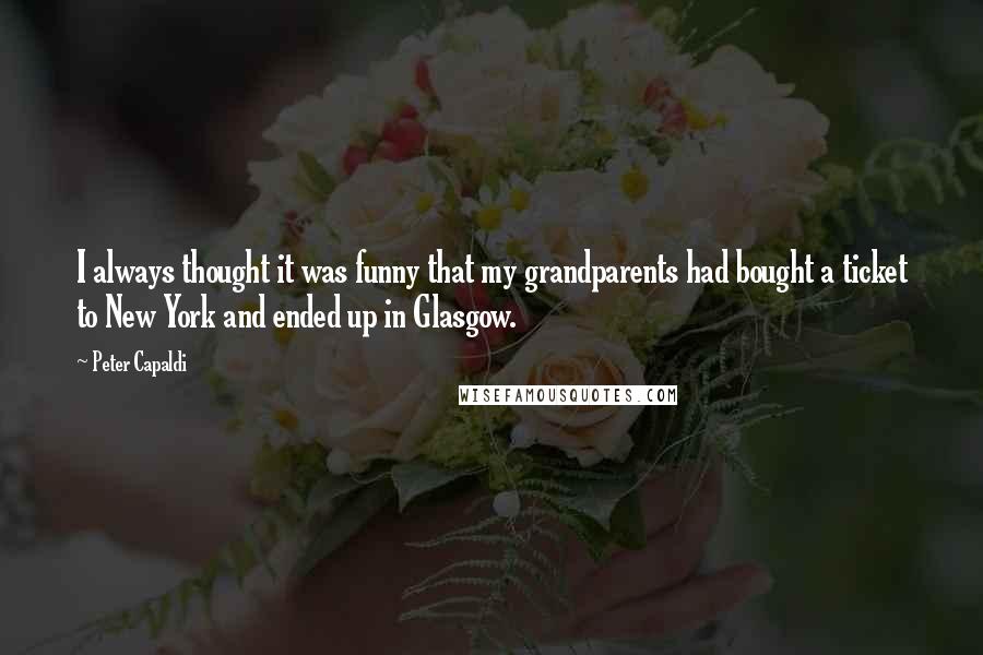 Peter Capaldi Quotes: I always thought it was funny that my grandparents had bought a ticket to New York and ended up in Glasgow.