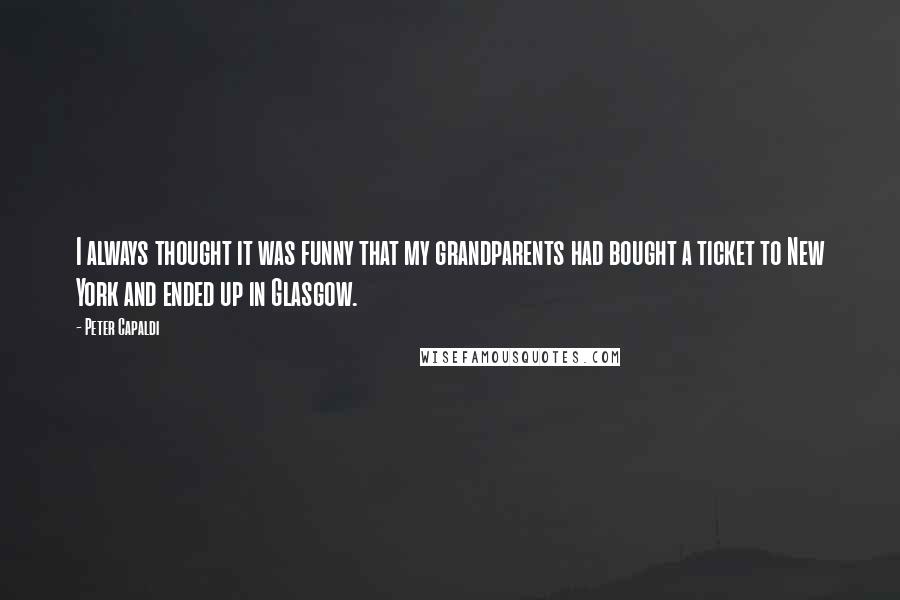 Peter Capaldi Quotes: I always thought it was funny that my grandparents had bought a ticket to New York and ended up in Glasgow.