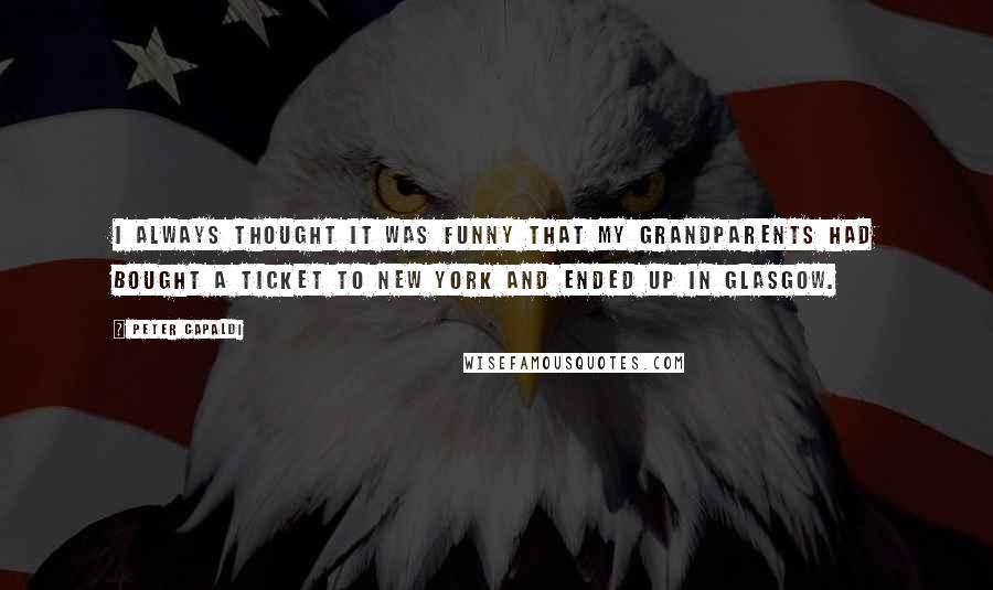 Peter Capaldi Quotes: I always thought it was funny that my grandparents had bought a ticket to New York and ended up in Glasgow.