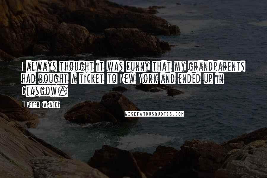Peter Capaldi Quotes: I always thought it was funny that my grandparents had bought a ticket to New York and ended up in Glasgow.