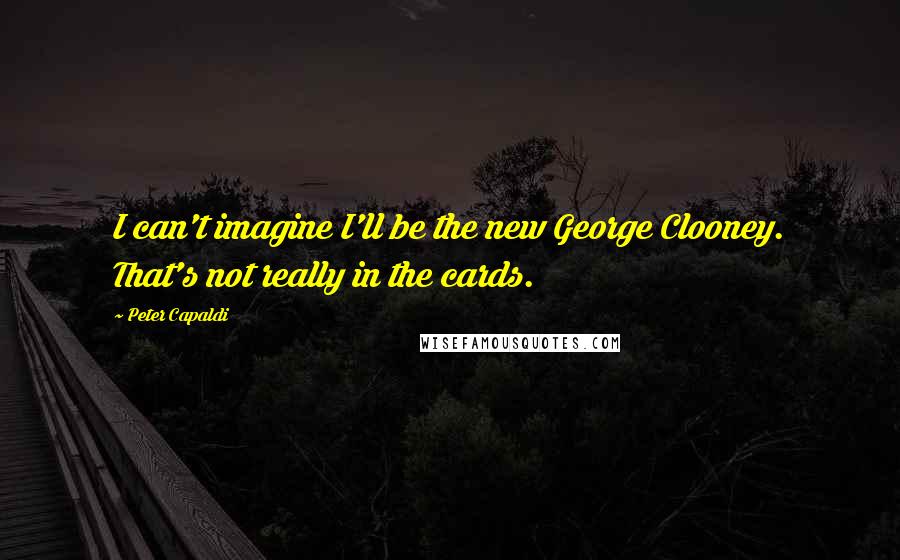 Peter Capaldi Quotes: I can't imagine I'll be the new George Clooney. That's not really in the cards.