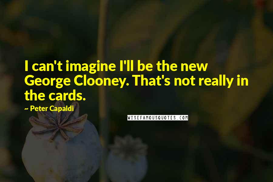 Peter Capaldi Quotes: I can't imagine I'll be the new George Clooney. That's not really in the cards.