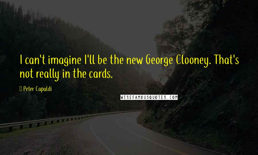 Peter Capaldi Quotes: I can't imagine I'll be the new George Clooney. That's not really in the cards.