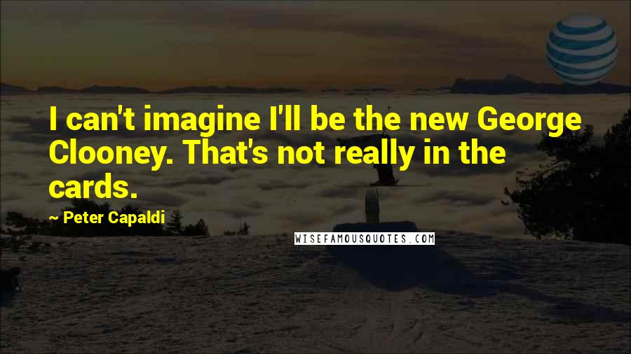 Peter Capaldi Quotes: I can't imagine I'll be the new George Clooney. That's not really in the cards.