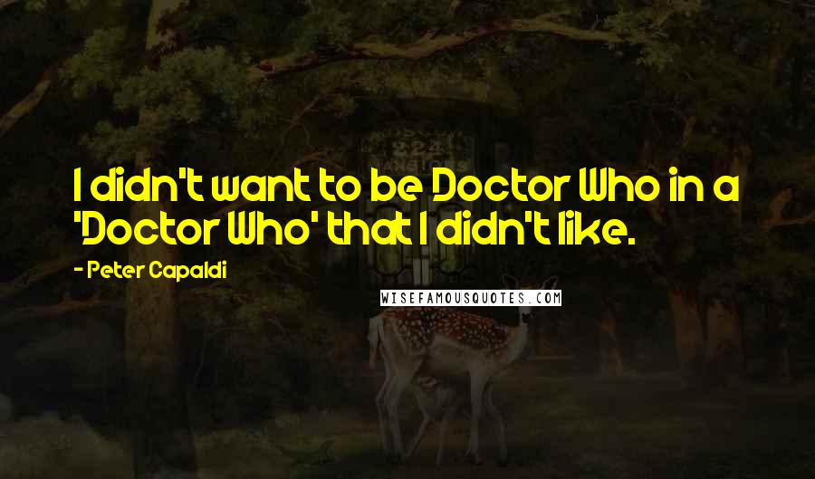 Peter Capaldi Quotes: I didn't want to be Doctor Who in a 'Doctor Who' that I didn't like.