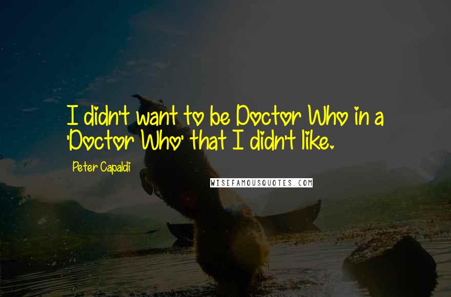 Peter Capaldi Quotes: I didn't want to be Doctor Who in a 'Doctor Who' that I didn't like.