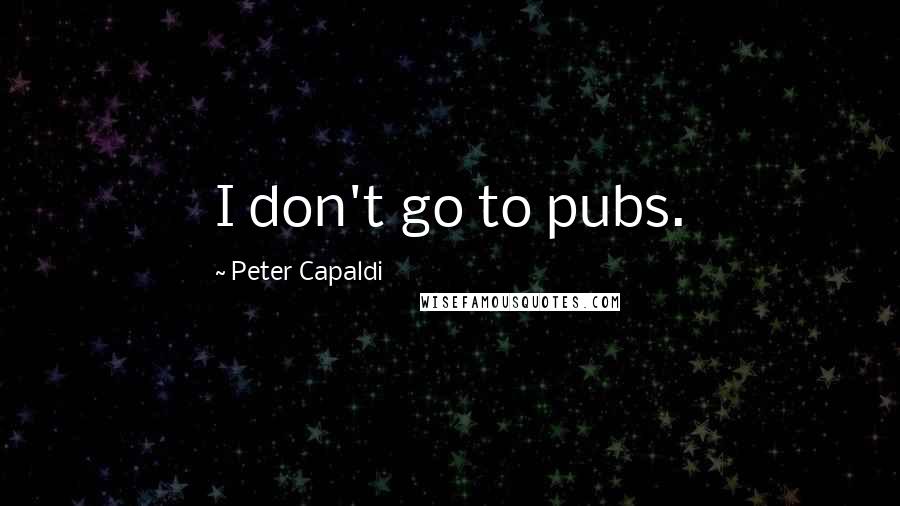 Peter Capaldi Quotes: I don't go to pubs.