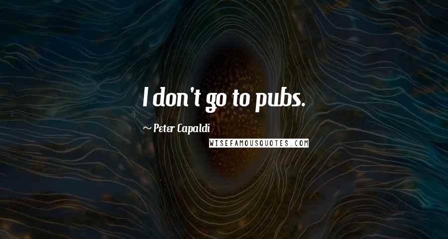 Peter Capaldi Quotes: I don't go to pubs.